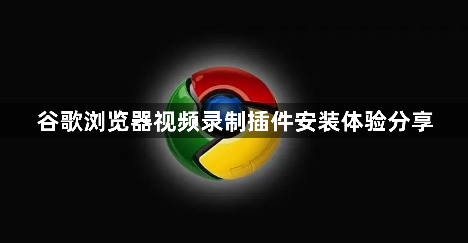 谷歌浏览器视频录制插件安装体验分享1