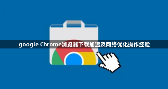 google Chrome浏览器下载加速及网络优化操作经验1