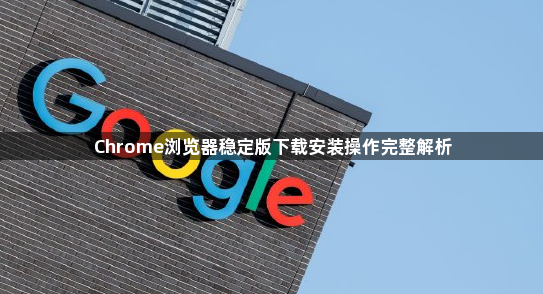 Chrome浏览器稳定版下载安装操作完整解析1