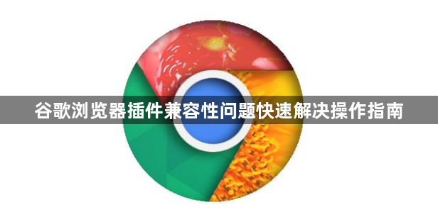 谷歌浏览器插件兼容性问题快速解决操作指南1