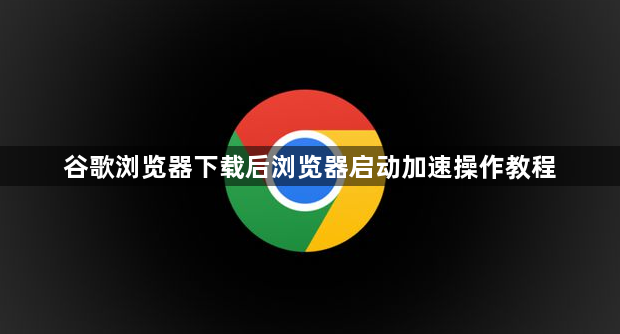 谷歌浏览器下载后浏览器启动加速操作教程1