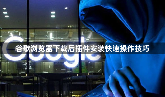 谷歌浏览器下载后插件安装快速操作技巧1