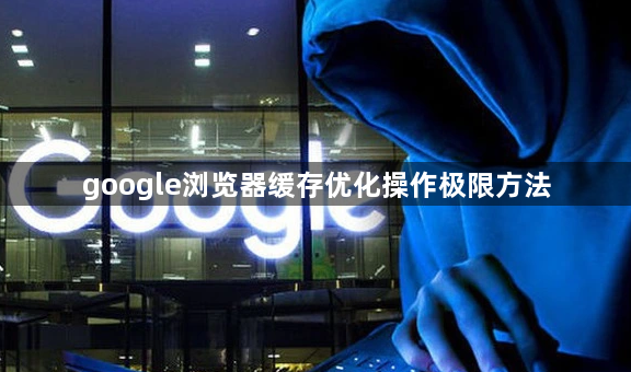 google浏览器缓存优化操作极限方法1