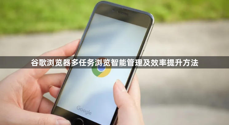 谷歌浏览器多任务浏览智能管理及效率提升方法1