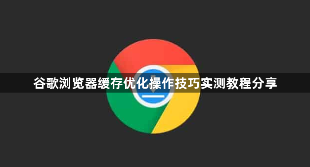 谷歌浏览器缓存优化操作技巧实测教程分享1